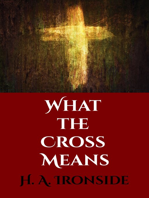 Title details for What the Cross Means by H. A. Ironside - Wait list
